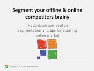 Segment your offline & online
competitors brainy
Thoughts on competitors
segmentation and tips for entering
online market
 