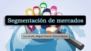 Segmentación de mercados
Luis Acuña, Miguel Charris, Danna Salazar
 