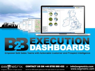 2                          DASHBOARDS

                                              CONTACT US ON +44 8700 990 432 or                                           info@segmetrix.com
© Segmetrix 2003-2012. All rights reserved.   And let our B2B experts guide you to the right solution for your business   www.segmetrix.com
 