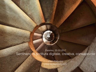 Palermo, 25.03.2017
Seminario di scrittura digitale, creativa, consapevole
Piero Babudro
www.segnalezero.com
 
