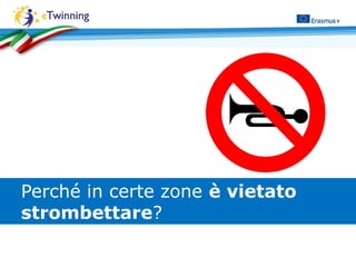 Perché in certe zone è vietato
strombettare?
 