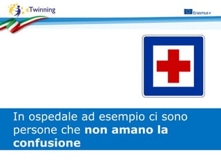 In ospedale ad esempio ci sono
persone che non amano la
confusione
 