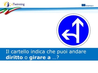 Il cartello indica che puoi andare
diritto o girare a …?
 