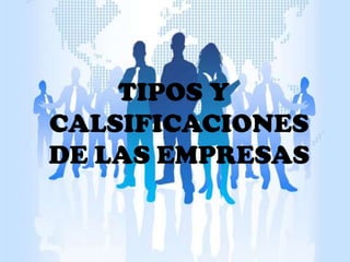 TIPOS Y
CALSIFICACIONES
DE LAS EMPRESAS
 