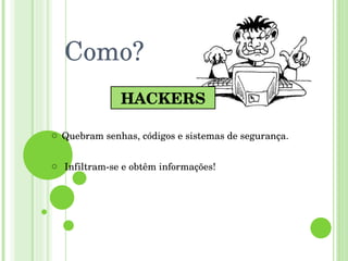 Como? Quebram senhas, códigos e sistemas de segurança. Infiltram-se e obtêm informações! HACKERS 