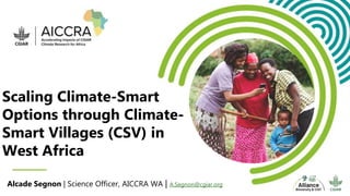 Scaling Climate-Smart
Options through Climate-
Smart Villages (CSV) in
West Africa
Alcade Segnon | Science Officer, AICCRA WA | A.Segnon@cgiar.org
 