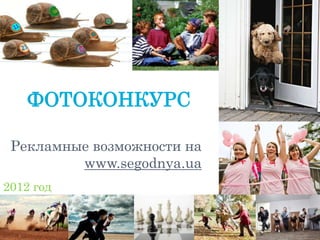 ФОТОКОНКУРС

 Рекламные возможности на
         www.segodnya.ua
2012 год
 