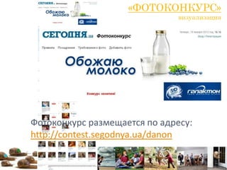 «ФОТОКОНКУРС»
                               визуализация




Фотоконкурс размещается по адресу:
http://contest.segodnya.ua/danon
 