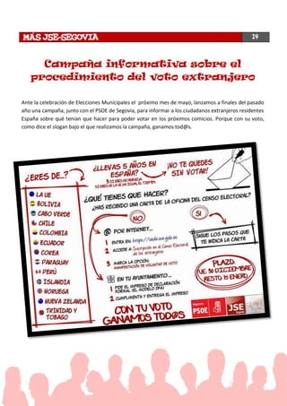 Campaña informativa sobre el
procedimiento del voto extranjero
Ante la celebración de Elecciones Municipales el próximo mes de mayo, lanzamos a finales del pasado
año una campaña, junto con el PSOE de Segovia, para informar a los ciudadanos extranjeros residentes
España sobre qué tenían que hacer para poder votar en los próximos comicios. Porque con su voto,
como dice el slogan bajo el que realizamos la campaña, ganamos tod@s.
14
 
