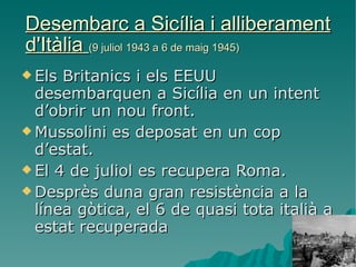 Desembarc a Sicília i alliberament d'Itàlia  (9 juliol 1943 a 6 de maig 1945) <ul><li>Els Britanics i els EEUU desembarque...