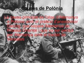 Causes de Polònia <ul><li>La causa principal es l'atac d'Alemanya a Polònia amb el pretext d'anexionnar  Danzig, que separ...