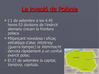 La invasió de Polònia <ul><li>L’1 de setembre a les 4.45 hores 53 divisions de l’exèrcit alemany creuen la frontera polaca...