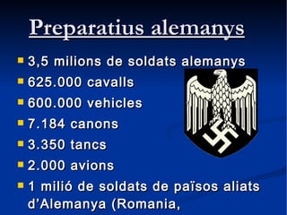 Preparatius alemanys <ul><li>3,5 milions de soldats alemanys </li></ul><ul><li>625.000 cavalls </li></ul><ul><li>600.000 v...