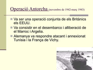 Operació Antorcha  (novembre de 1942-març 1943)   <ul><li>Va ser una operació conjunta de els Britànics els EEUU. </li></u...