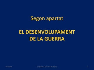 Segon apartat
EL DESENVOLUPAMENT
DE LA GUERRA
LA SEGONA GUERRA MUNDIAL 14BUXAWEB
 
