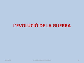 L’EVOLUCIÓ DE LA GUERRA
LA SEGONA GUERRA MUNDIAL 20BUXAWEB
 