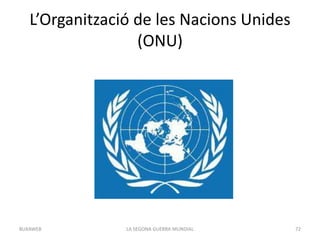 L’Organització de les Nacions Unides
(ONU)
LA SEGONA GUERRA MUNDIAL 72BUXAWEB
 
