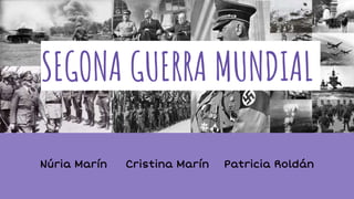 Núria Marín Cristina Marín Patricia Roldán
SEGONA GUERRA MUNDIAL
 