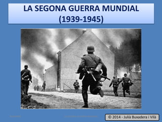 LA SEGONA GUERRA MUNDIAL
(1939-1945)
LA SEGONA GUERRA MUNDIAL 1© 2014 - Julià Buxadera i VilàBUXAWEB
 