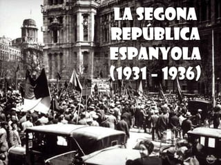 LA SEGONA
REPÚBLICA
ESPANYOLA
(1931 – 1936)
 