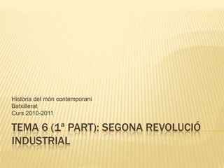 TEMA 6 (1ª part): SEGONA REVOLUCIÓ INDUSTRIAL Història del móncontemporani Batxillerat Curs 2010-2011 