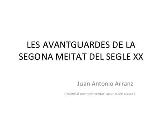 LES AVANTGUARDES DE LA SEGONA MEITAT DEL SEGLE XX Juan Antonio Arranz   (material complementari apunts de classe) 
