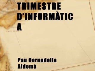 SEGON TRIMESTRE D’INFORMÀTICA Pau Cornudella Aldomà 