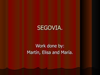 SEGOVIA. Work done by:  Martín, Elisa and María. 