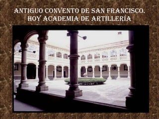 Antiguo Convento de San Francisco. Hoy ACADEMIA DE ARTILLERÍA 