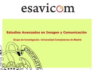 Estudios Avanzados en Imagen y Comunicación

   Grupo de Investigación. Universidad Complutense de Madrid




                                                               1
 