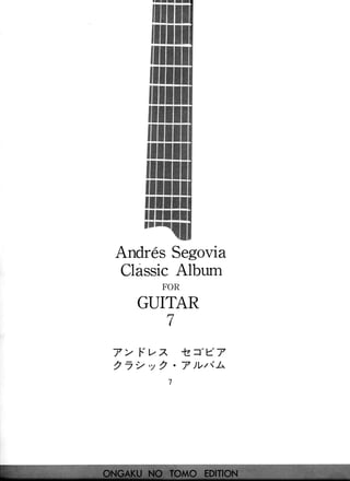 flllt
AndresSegovia
ClassicAlbum
FOR
GUITAR
7
lz="e7
' 7 ) V t { l ' '
7 > l.'"l.,Z
, 7 2 ' y 2
 