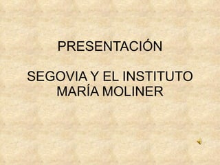 PRESENTACIÓN SEGOVIA Y EL INSTITUTO MARÍA MOLINER 