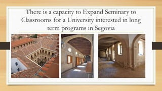 There is a capacity to Expand Seminary to
Classrooms for a University interested in long
term programs in Segovia
 