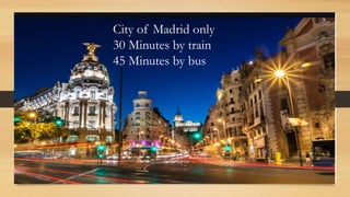 Travel to Madrid
City of Madrid only
30 Minutes by train
45 Minutes by bus
 