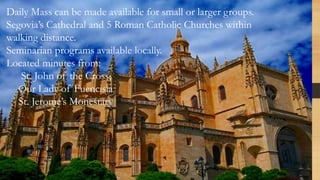 Catholic Faith Living
Daily Mass can be made available for small or larger groups.
Segovia’s Cathedral and 5 Roman Catholi...