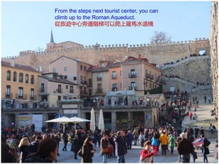 From the steps next tourist center, you can
climb up to the Roman Aqueduct.
從旅遊中心旁邊階梯可以爬上羅馬水道橋
 