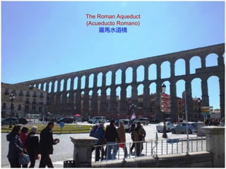 The Roman Aqueduct
(Acueducto Romano)
羅馬水道橋
 