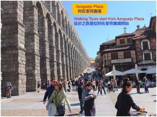 Azoguejo Plaza
阿佐奎荷廣場
Walking Tours start from Azoguejo Plaza
徒步之旅是從阿佐奎荷廣場開始
 