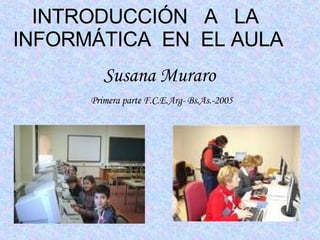 INTRODUCCIÓN  A  LA  INFORMÁTICA  EN  EL AULA Susana Muraro Primera parte F.C.E.Arg- Bs.As.-2005 