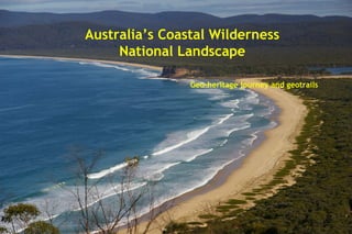 Australia’s Coastal Wilderness
National Landscape
Geo-heritage journey and geotrails
 
