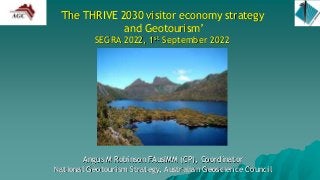 'The THRIVE 2030 visitor economy strategy
and Geotourism’
SEGRA 2022, 1st September 2022
Angus M Robinson FAusIMM (CP), Coordinator
National Geotourism Strategy, Australian Geoscience Council
 