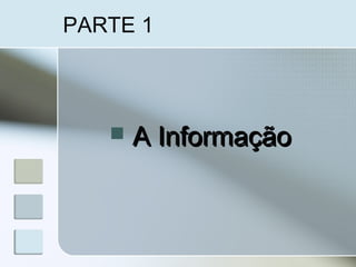 PARTE 1
 A InformaçãoA Informação
 
