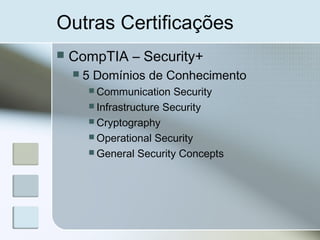 Outras Certificações
 CompTIA – Security+
 5 Domínios de Conhecimento
 Communication Security
 Infrastructure Security
 Cryptography
 Operational Security
 General Security Concepts
 