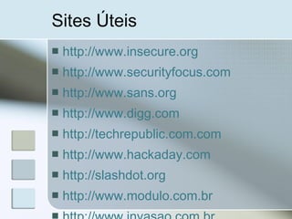 Sites Úteis
 http://www.insecure.org
 http://www.securityfocus.com
 http://www.sans.org
 http://www.digg.com
 http://techrepublic.com.com
 http://www.hackaday.com
 http://slashdot.org
 http://www.modulo.com.br
 