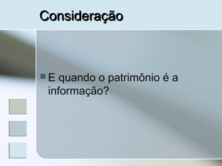 ConsideraçãoConsideração
 E quando o patrimônio é a
informação?
 