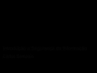 Introdução a Segurança da Informação
Carlos Sampaio
 