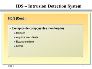 IDS – Intrusion Detection System

HDIS (Cont.)

	
  "   Exemplos de componentes monitorados
    	
    	
 "   Memória
       "   Arquivos executáveis
       "   Espaço em disco
       "   Kernel




27/12/11                                      41
 