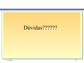 Dúvidas??????




27/12/11                   57
 