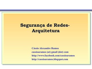 Segurança de Redes-
    Arquitetura


    Cássio Alexandre Ramos
    cassioaramos (at) gmail (dot) com
    http://www.facebook.com/cassioaramos
    http://cassioaramos.blogspot.com
 