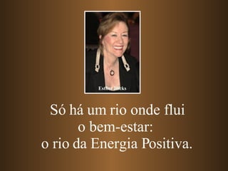 Só há um rio onde flui o bem-estar:  o rio da Energia Positiva. Esther Hicks 